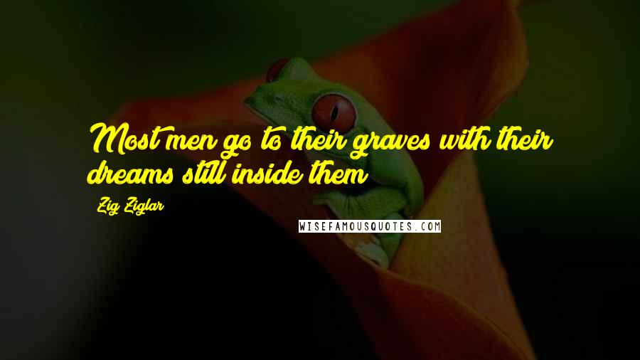 Zig Ziglar Quotes: Most men go to their graves with their dreams still inside them