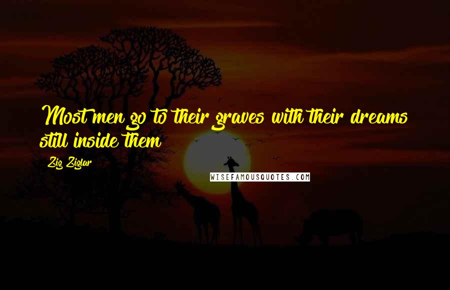 Zig Ziglar Quotes: Most men go to their graves with their dreams still inside them
