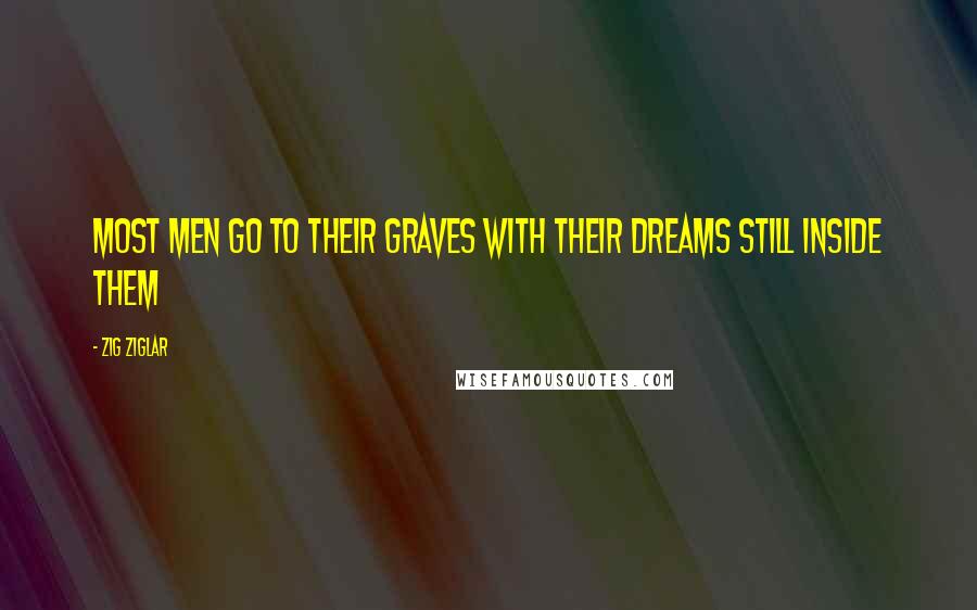 Zig Ziglar Quotes: Most men go to their graves with their dreams still inside them