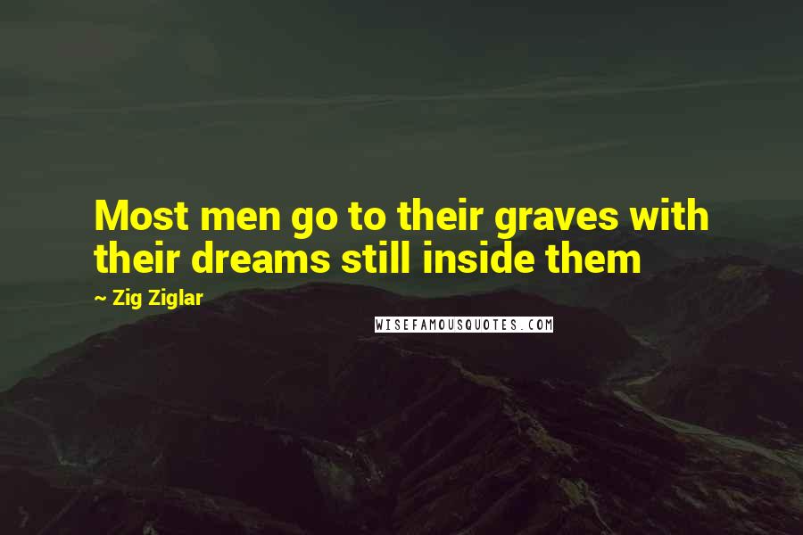 Zig Ziglar Quotes: Most men go to their graves with their dreams still inside them