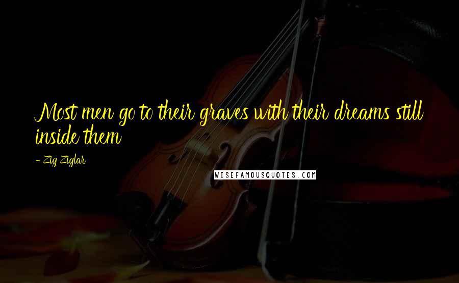 Zig Ziglar Quotes: Most men go to their graves with their dreams still inside them