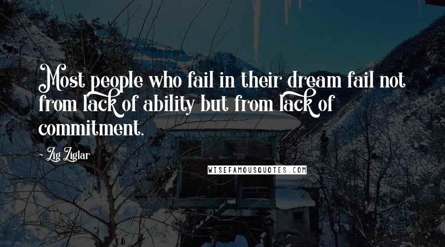 Zig Ziglar Quotes: Most people who fail in their dream fail not from lack of ability but from lack of commitment.