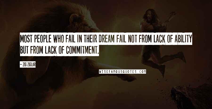 Zig Ziglar Quotes: Most people who fail in their dream fail not from lack of ability but from lack of commitment.