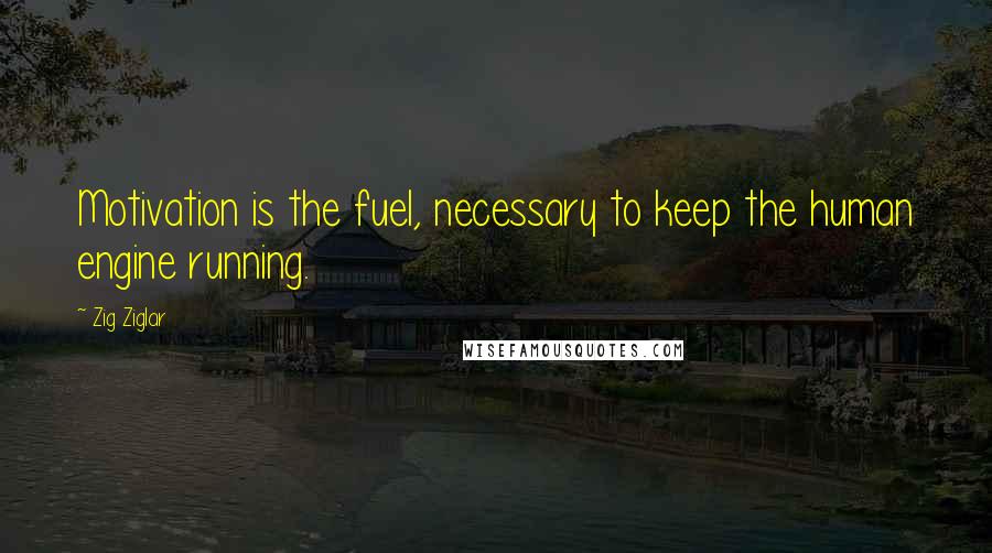 Zig Ziglar Quotes: Motivation is the fuel, necessary to keep the human engine running.