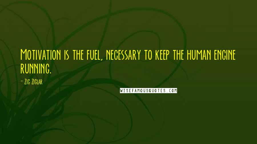 Zig Ziglar Quotes: Motivation is the fuel, necessary to keep the human engine running.