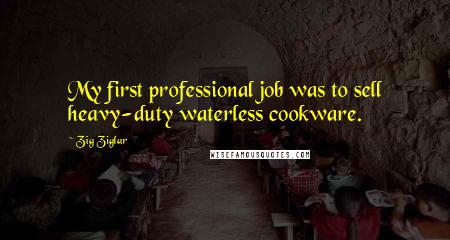 Zig Ziglar Quotes: My first professional job was to sell heavy-duty waterless cookware.