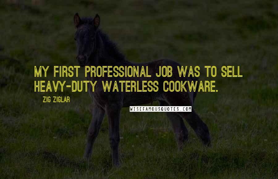 Zig Ziglar Quotes: My first professional job was to sell heavy-duty waterless cookware.