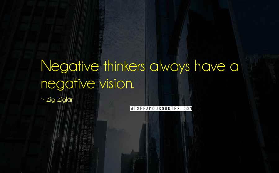 Zig Ziglar Quotes: Negative thinkers always have a negative vision.