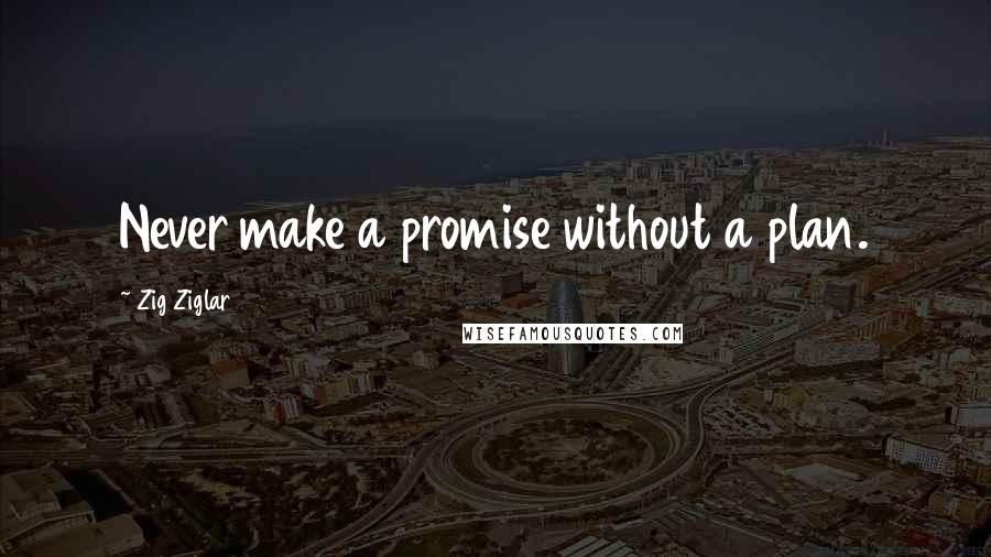 Zig Ziglar Quotes: Never make a promise without a plan.