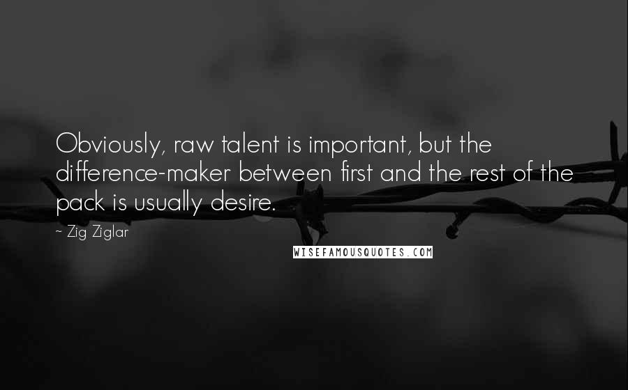 Zig Ziglar Quotes: Obviously, raw talent is important, but the difference-maker between first and the rest of the pack is usually desire.