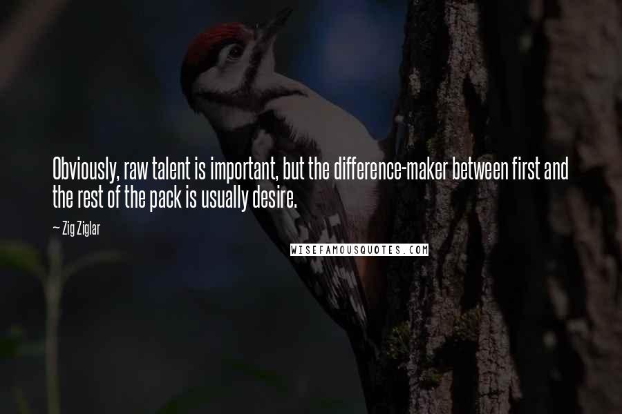 Zig Ziglar Quotes: Obviously, raw talent is important, but the difference-maker between first and the rest of the pack is usually desire.