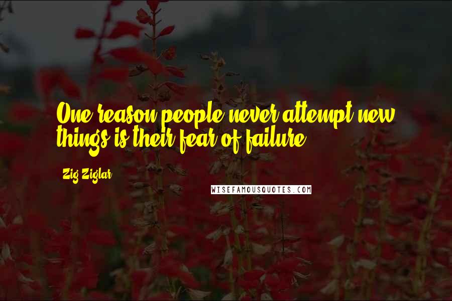 Zig Ziglar Quotes: One reason people never attempt new things is their fear of failure.