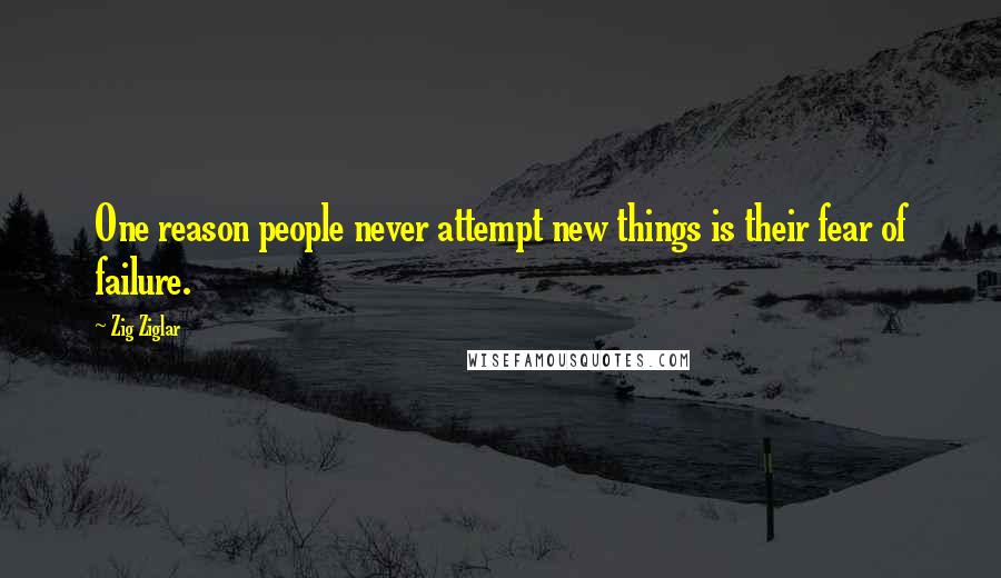 Zig Ziglar Quotes: One reason people never attempt new things is their fear of failure.