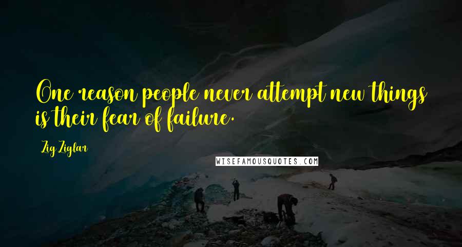 Zig Ziglar Quotes: One reason people never attempt new things is their fear of failure.