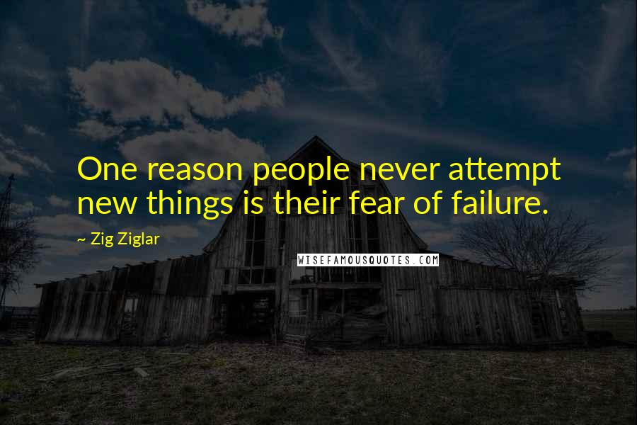 Zig Ziglar Quotes: One reason people never attempt new things is their fear of failure.