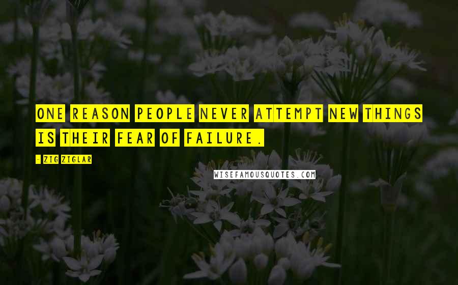 Zig Ziglar Quotes: One reason people never attempt new things is their fear of failure.