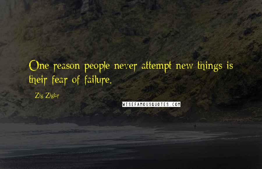 Zig Ziglar Quotes: One reason people never attempt new things is their fear of failure.