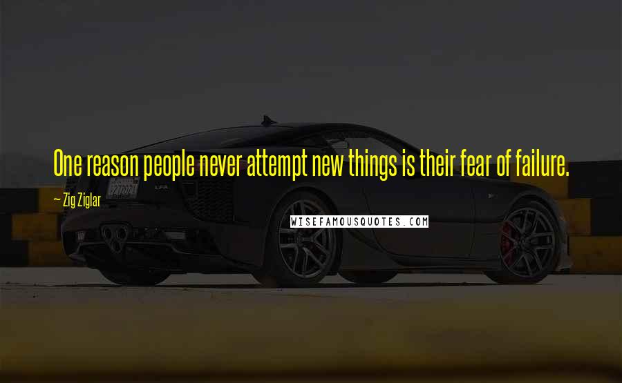 Zig Ziglar Quotes: One reason people never attempt new things is their fear of failure.