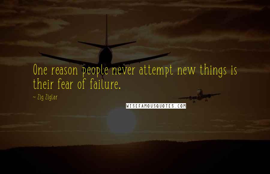 Zig Ziglar Quotes: One reason people never attempt new things is their fear of failure.