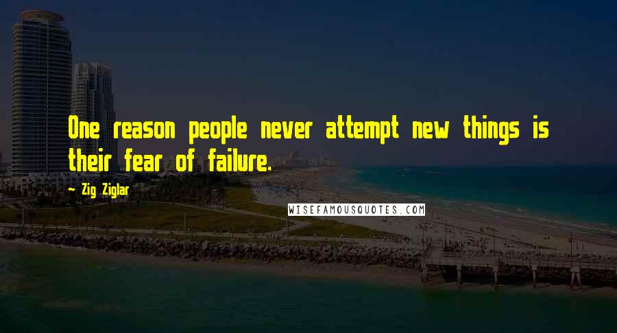 Zig Ziglar Quotes: One reason people never attempt new things is their fear of failure.