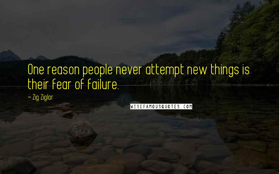 Zig Ziglar Quotes: One reason people never attempt new things is their fear of failure.