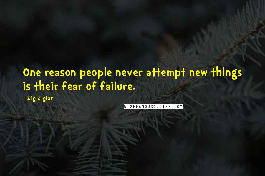 Zig Ziglar Quotes: One reason people never attempt new things is their fear of failure.