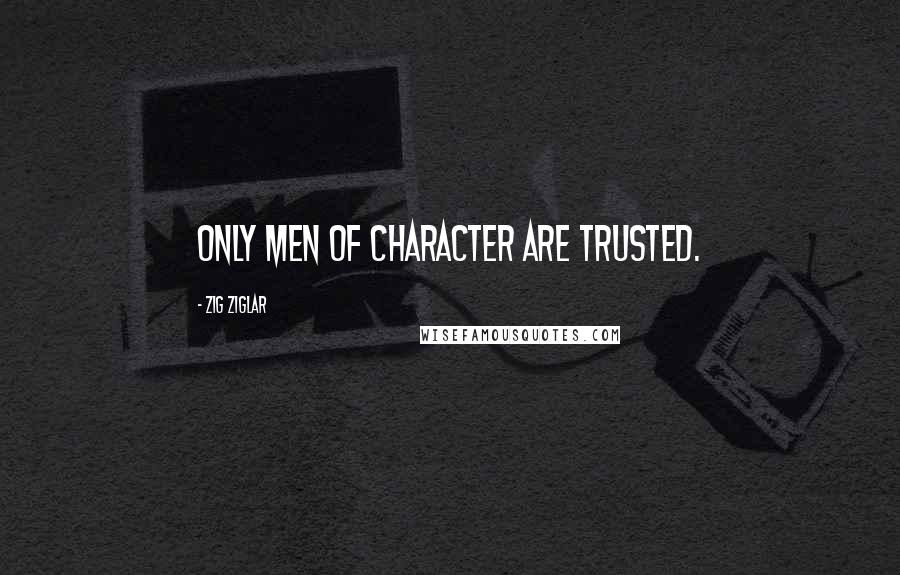 Zig Ziglar Quotes: Only men of character are trusted.