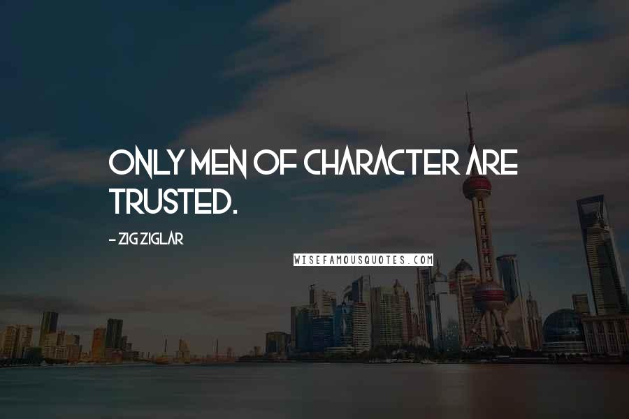 Zig Ziglar Quotes: Only men of character are trusted.