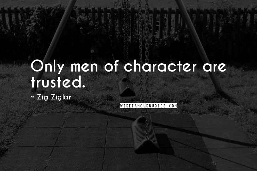 Zig Ziglar Quotes: Only men of character are trusted.