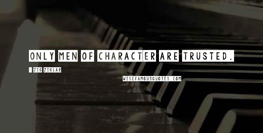 Zig Ziglar Quotes: Only men of character are trusted.