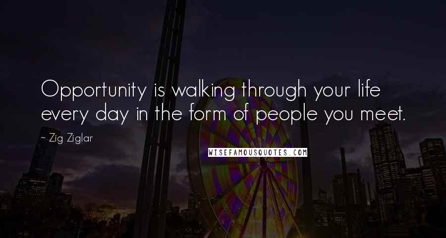 Zig Ziglar Quotes: Opportunity is walking through your life every day in the form of people you meet.