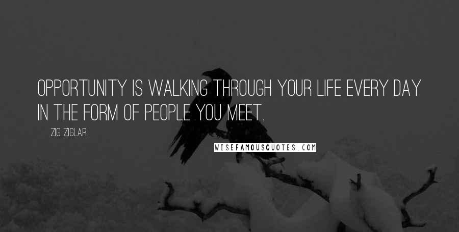 Zig Ziglar Quotes: Opportunity is walking through your life every day in the form of people you meet.