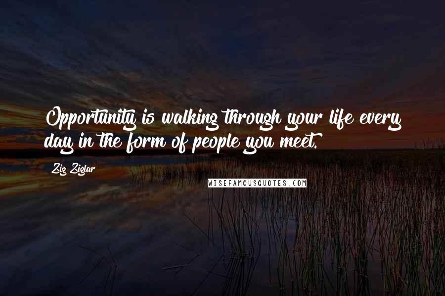 Zig Ziglar Quotes: Opportunity is walking through your life every day in the form of people you meet.