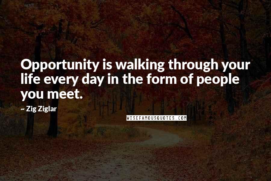 Zig Ziglar Quotes: Opportunity is walking through your life every day in the form of people you meet.