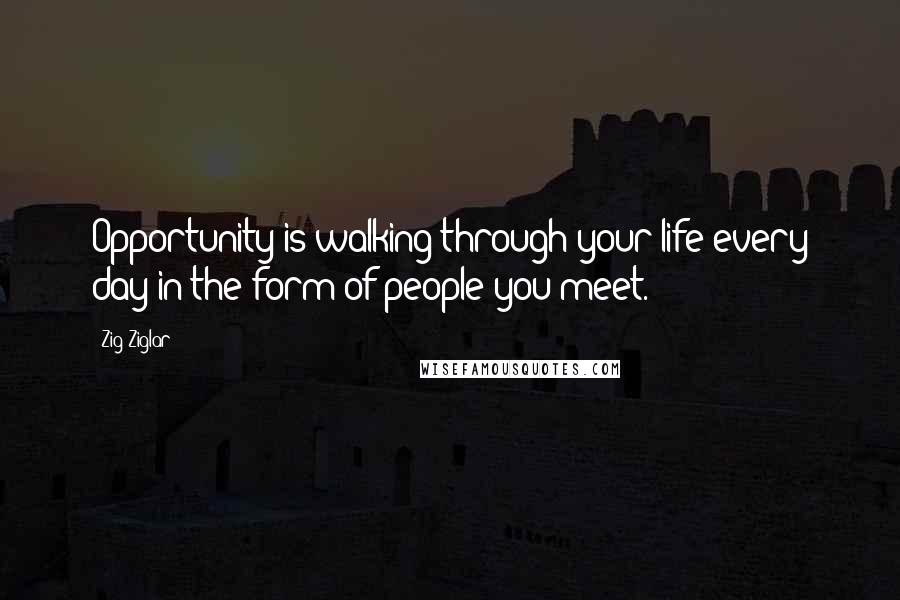 Zig Ziglar Quotes: Opportunity is walking through your life every day in the form of people you meet.