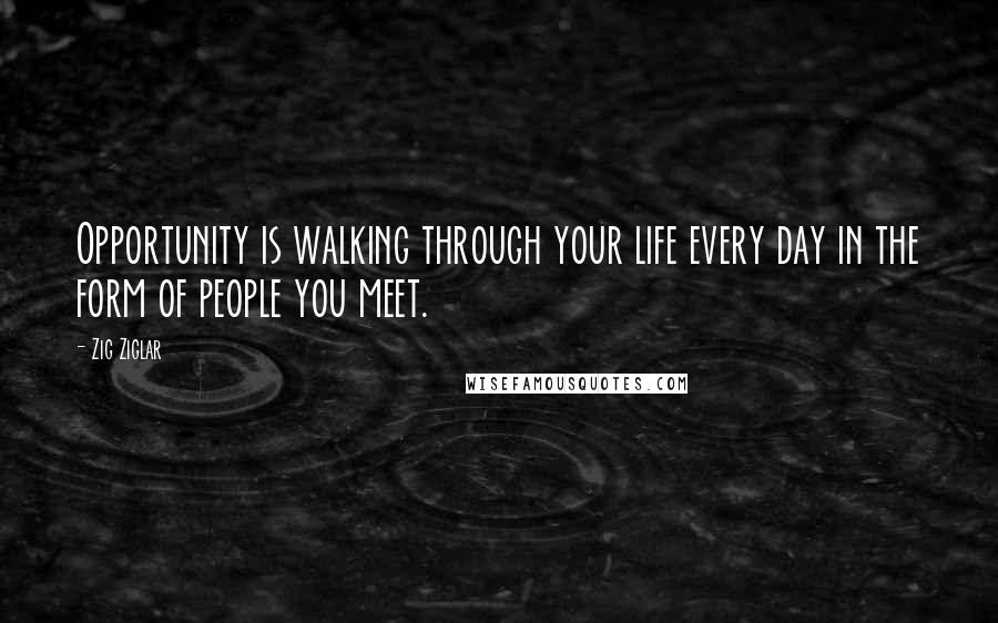 Zig Ziglar Quotes: Opportunity is walking through your life every day in the form of people you meet.