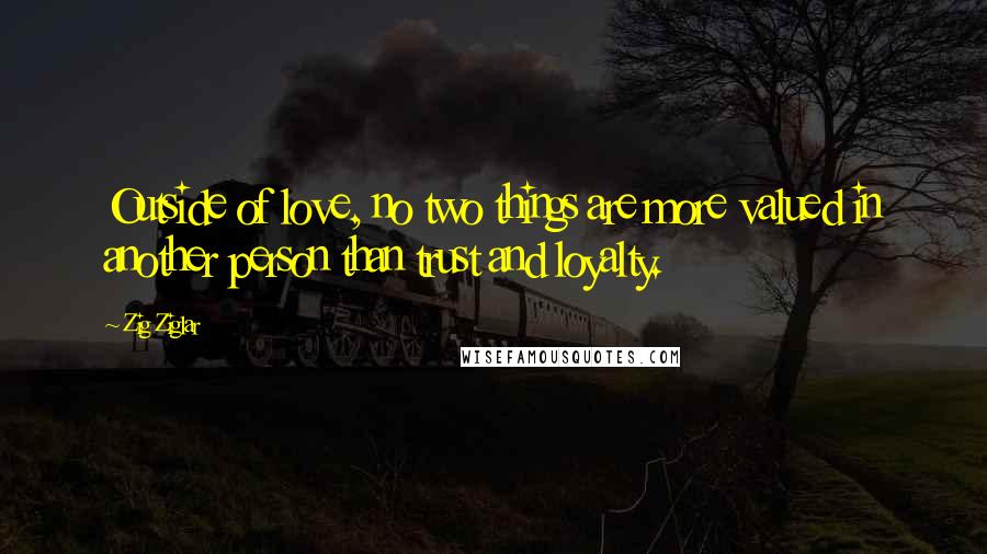 Zig Ziglar Quotes: Outside of love, no two things are more valued in another person than trust and loyalty.