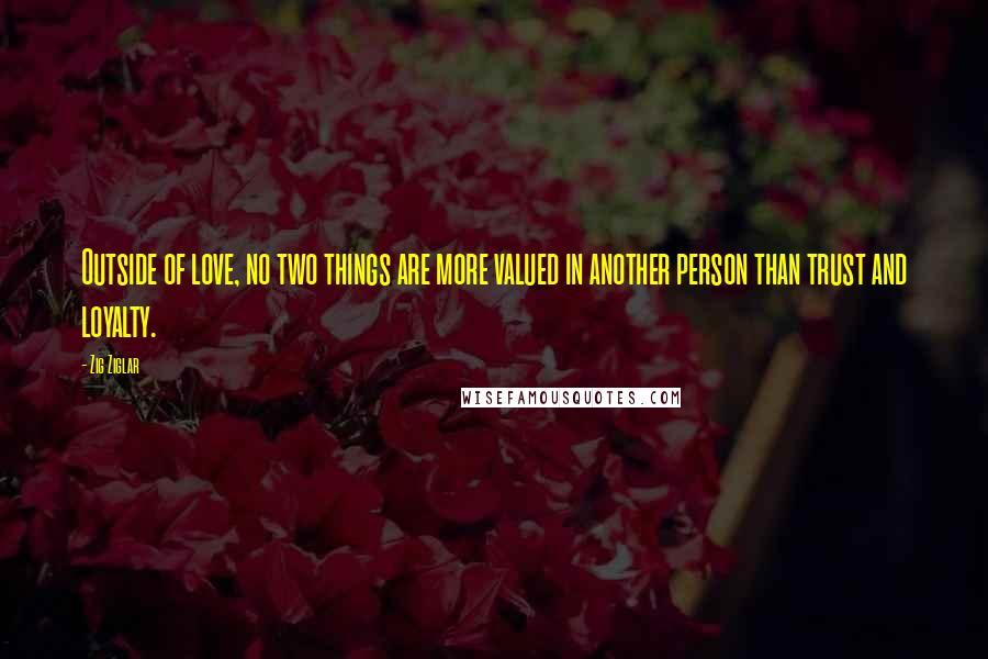 Zig Ziglar Quotes: Outside of love, no two things are more valued in another person than trust and loyalty.