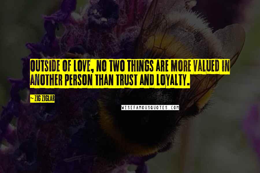 Zig Ziglar Quotes: Outside of love, no two things are more valued in another person than trust and loyalty.