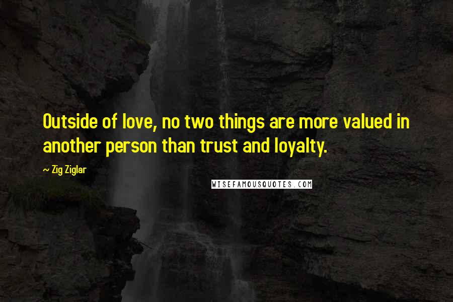 Zig Ziglar Quotes: Outside of love, no two things are more valued in another person than trust and loyalty.