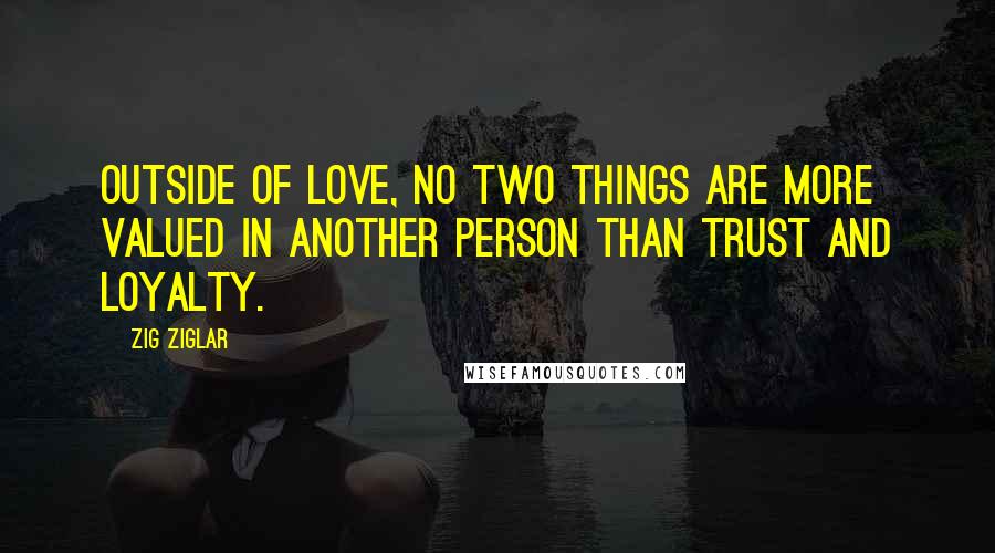 Zig Ziglar Quotes: Outside of love, no two things are more valued in another person than trust and loyalty.