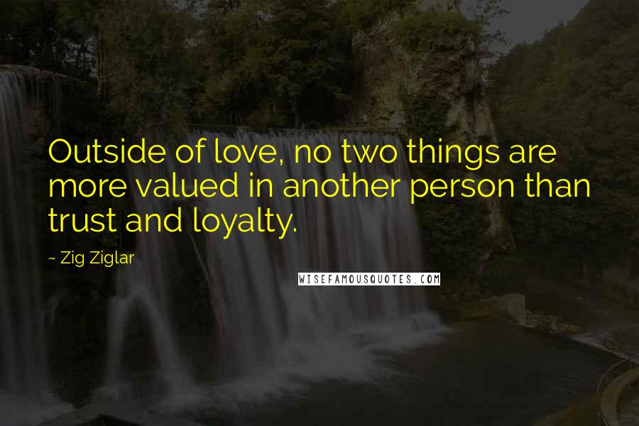 Zig Ziglar Quotes: Outside of love, no two things are more valued in another person than trust and loyalty.