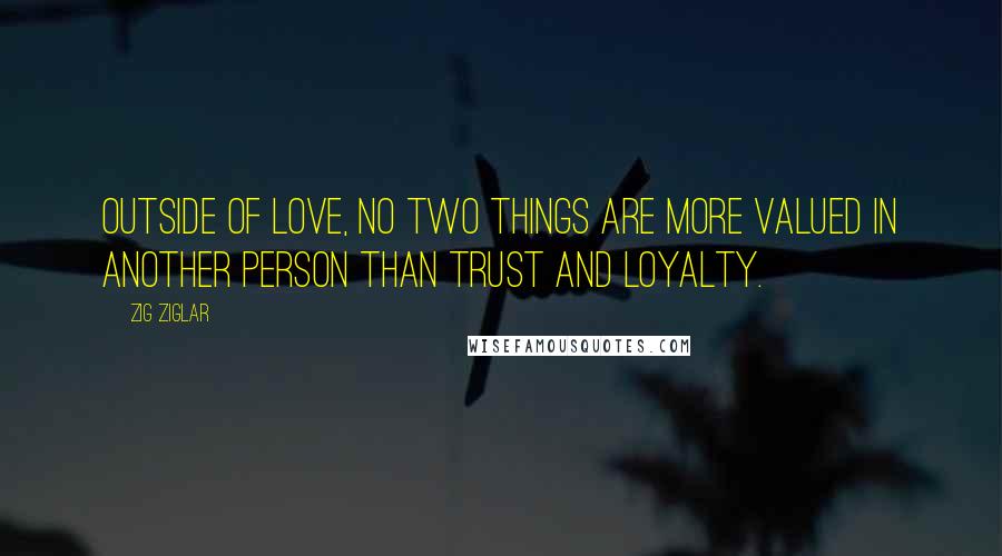 Zig Ziglar Quotes: Outside of love, no two things are more valued in another person than trust and loyalty.