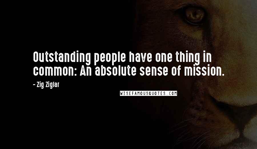 Zig Ziglar Quotes: Outstanding people have one thing in common: An absolute sense of mission.