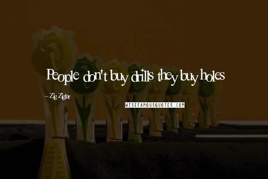 Zig Ziglar Quotes: People don't buy drills they buy holes