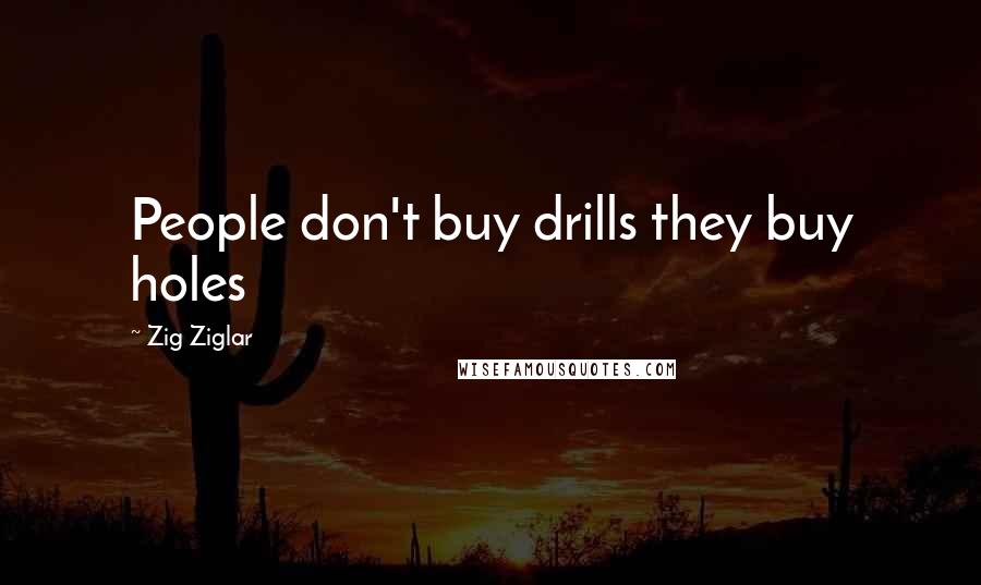 Zig Ziglar Quotes: People don't buy drills they buy holes