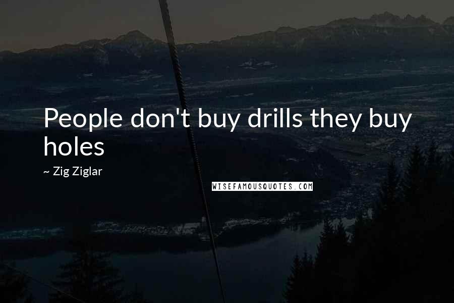 Zig Ziglar Quotes: People don't buy drills they buy holes
