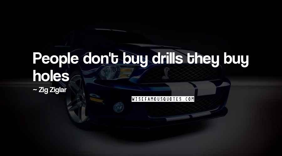 Zig Ziglar Quotes: People don't buy drills they buy holes