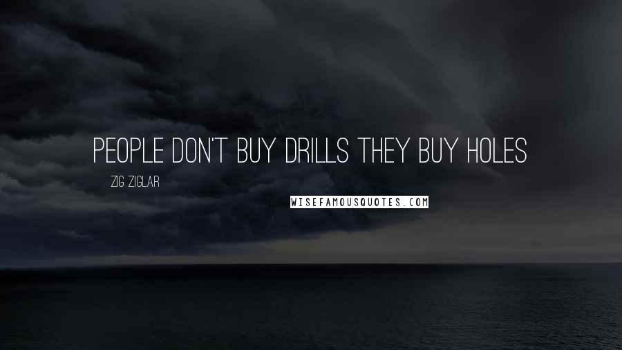 Zig Ziglar Quotes: People don't buy drills they buy holes