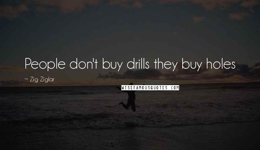 Zig Ziglar Quotes: People don't buy drills they buy holes